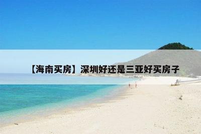 【海南買房】深圳好還是三亞好買房子