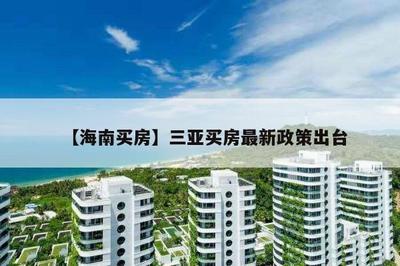【海南買(mǎi)房】三亞買(mǎi)房最新政策出臺(tái)